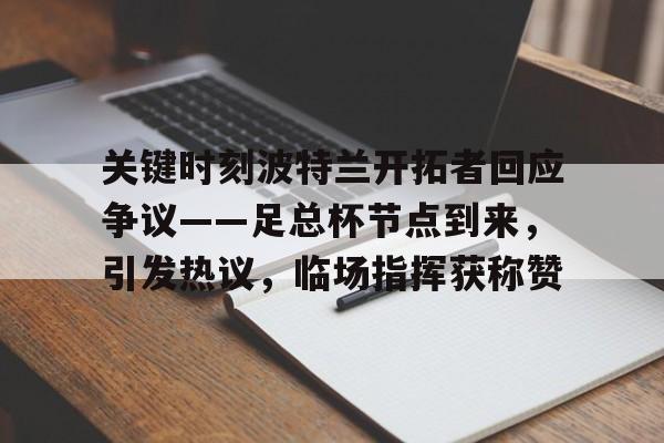 爱游戏体育-关键时刻波特兰开拓者回应争议——足总杯节点到来，引发热议，临场指挥获称赞的简单介绍